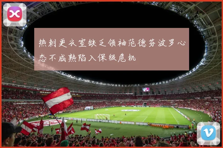 热刺更衣室缺乏领袖范德芬波罗心态不成熟陷入保级危机