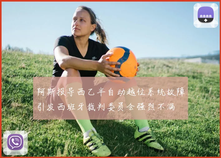 阿斯报导西乙半自动越位系统故障引发西班牙裁判委员会强烈不满