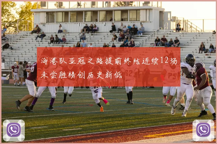 海港队亚冠之路提前终结连续12场未尝胜绩创历史新低