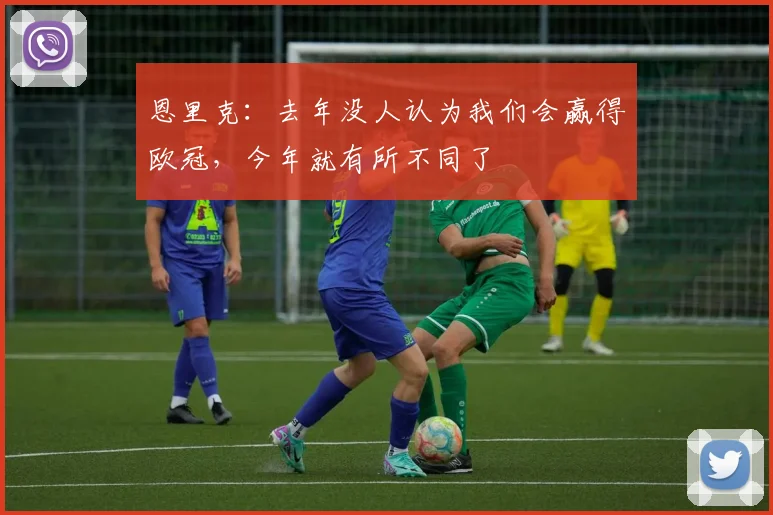 恩里克：去年没人认为我们会赢得欧冠，今年就有所不同了