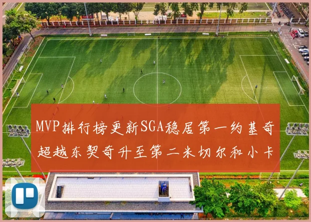 MVP排行榜更新SGA稳居第一约基奇超越东契奇升至第二米切尔和小卡表现引关注