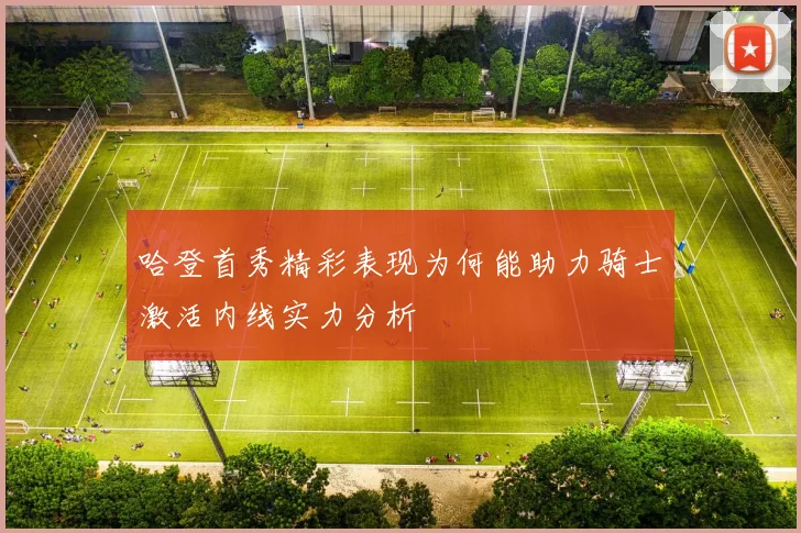 哈登首秀精彩表现为何能助力骑士激活内线实力分析