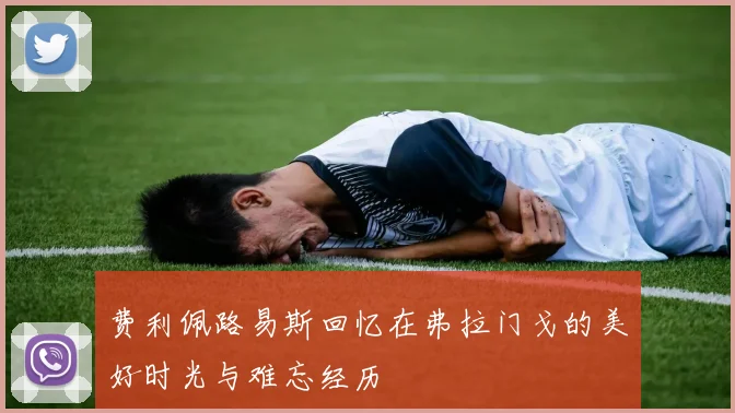 费利佩路易斯回忆在弗拉门戈的美好时光与难忘经历