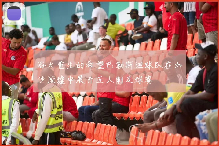 浴火重生的希望巴勒斯坦球队在加沙废墟中展开五人制足球赛