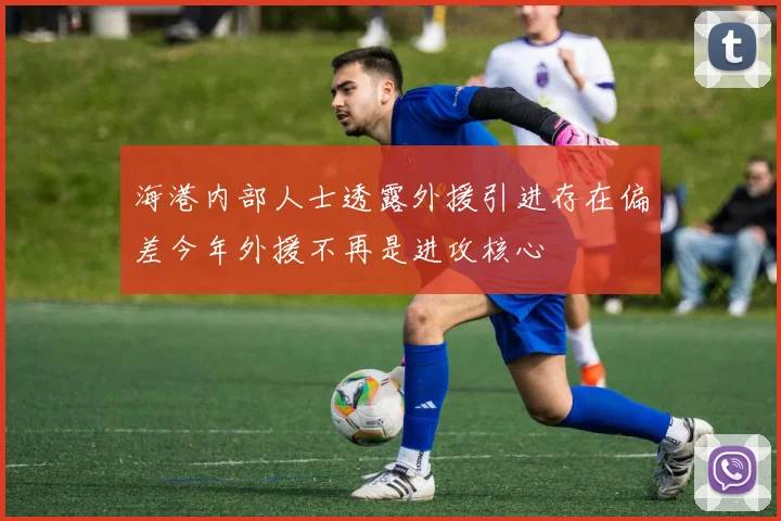 海港内部人士透露外援引进存在偏差今年外援不再是进攻核心