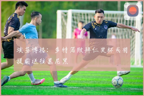 埃芬博格：多特若败拜仁奖杯或将提前送往慕尼黑