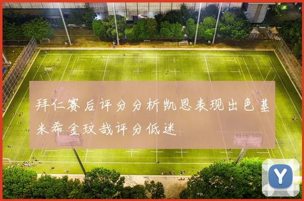 拜仁赛后评分分析凯恩表现出色基米希金玟哉评分低迷