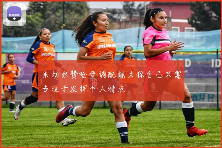 米切尔赞哈登调配能力称自己只需专注于发挥个人特点