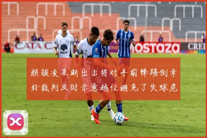 颜骏凌果断出击将对手前锋踢倒幸好裁判及时示意越位避免了失球危机